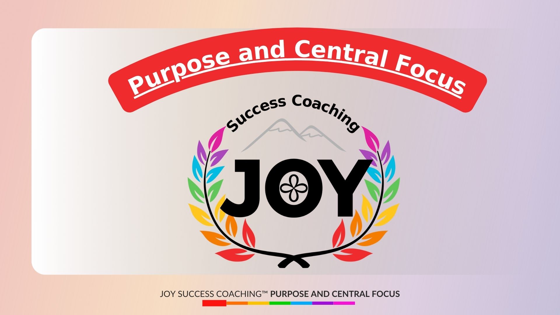 3 Purpose and Central Focus of JOY Success Coaching™